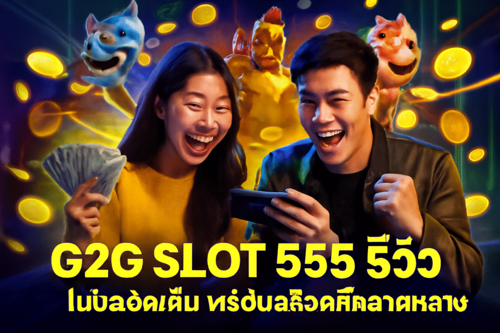 G2G SLOT 555 รีวิว | โบนัสจัดเต็ม พร้อมสล็อตที่หลากหลาย