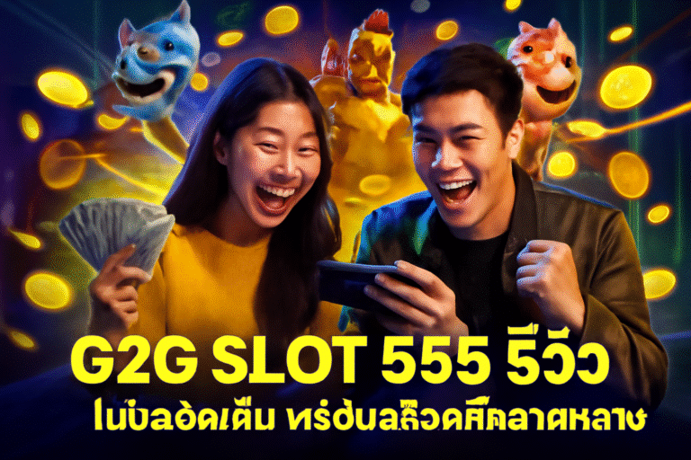 G2G SLOT 555 รีวิว | โบนัสจัดเต็ม พร้อมสล็อตที่หลากหลาย